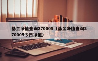 基金净值查询270005（基金净值查询270005今日净值）