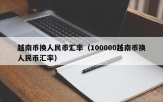 越南币换人民币汇率（100000越南币换人民币汇率）