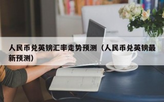 人民币兑英镑汇率走势预测（人民币兑英镑最新预测）