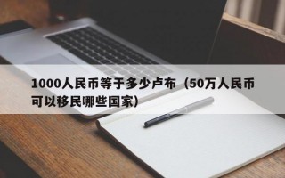 1000人民币等于多少卢布（50万人民币可以移民哪些国家）