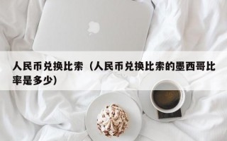 人民币兑换比索（人民币兑换比索的墨西哥比率是多少）