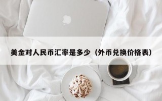 美金对人民币汇率是多少（外币兑换价格表）