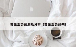 黄金走势预测及分析（黄金走势预判）