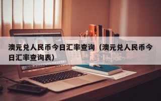 澳元兑人民币今日汇率查询（澳元兑人民币今日汇率查询表）