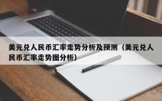 美元兑人民币汇率走势分析及预测（美元兑人民币汇率走势图分析）