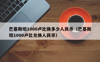 巴基斯坦1000卢比换多少人民币（巴基斯坦1000卢比兑换人民币）