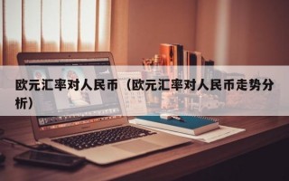 欧元汇率对人民币（欧元汇率对人民币走势分析）