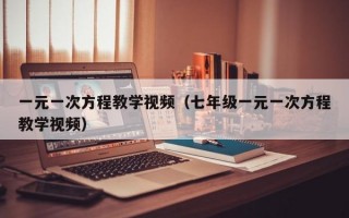 一元一次方程教学视频（七年级一元一次方程教学视频）