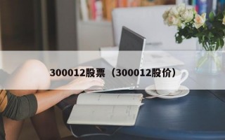 300012股票（300012股价）