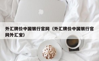 外汇牌价中国银行官网（外汇牌价中国银行官网外汇宝）