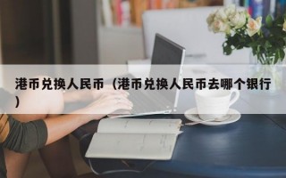 港币兑换人民币（港币兑换人民币去哪个银行）