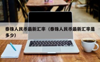 泰铢人民币最新汇率（泰铢人民币最新汇率是多少）