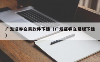 广发证券交易软件下载（广发证券交易版下载）