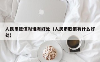 人民币贬值对谁有好处（人民币贬值有什么好处）