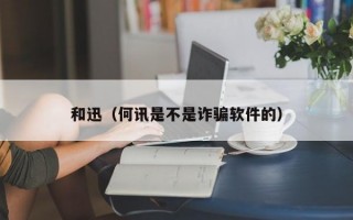 和迅（何讯是不是诈骗软件的）