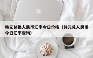 韩元兑换人民币汇率今日价格（韩元兑人民币今日汇率查询）