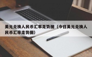 美元兑换人民币汇率走势图（今日美元兑换人民币汇率走势图）