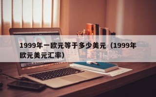 1999年一欧元等于多少美元（1999年欧元美元汇率）