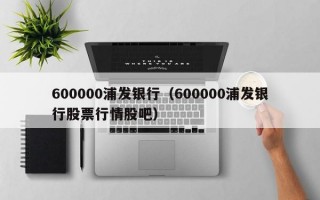 600000浦发银行（600000浦发银行股票行情股吧）