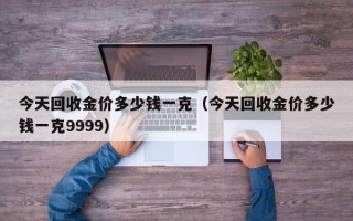 今天回收金价多少钱一克（今天回收金价多少钱一克9999）