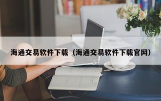 海通交易软件下载（海通交易软件下载官网）