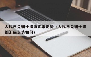 人民币兑瑞士法郎汇率走势（人民币兑瑞士法郎汇率走势如何）