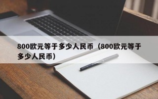 800欧元等于多少人民币（800欧元等于多少人民币）