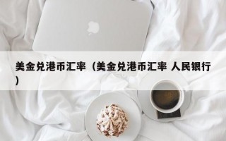 美金兑港币汇率（美金兑港币汇率 人民银行）