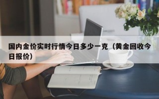 国内金价实时行情今日多少一克（黄金回收今日报价）