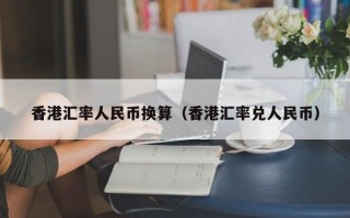 香港汇率人民币换算（香港汇率兑人民币）