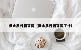 贵金属行情官网（贵金属行情官网工行）