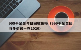 999千足金今日回收价格（999千足金回收多少钱一克2020）