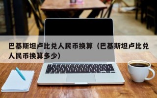 巴基斯坦卢比兑人民币换算（巴基斯坦卢比兑人民币换算多少）