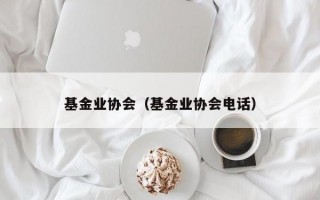 基金业协会（基金业协会电话）