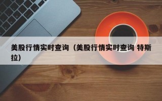 美股行情实时查询（美股行情实时查询 特斯拉）