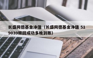 长盛同德基金净值（长盛同德基金净值 519039赎回成功多晚到账）