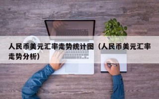 人民币美元汇率走势统计图（人民币美元汇率走势分析）