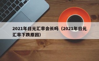 2021年日元汇率会长吗（2021年日元汇率下跌原因）