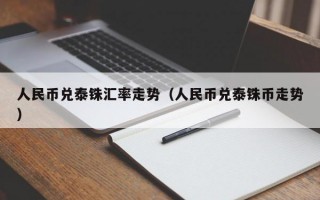 人民币兑泰铢汇率走势（人民币兑泰铢币走势）