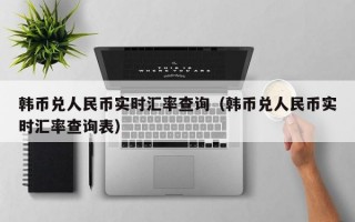 韩币兑人民币实时汇率查询（韩币兑人民币实时汇率查询表）