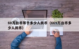 60万台币等于多少人民币（669万台币多少人民币）