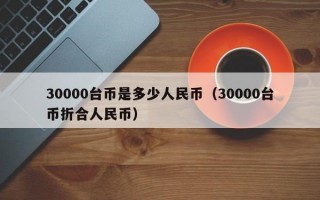 30000台币是多少人民币（30000台币折合人民币）