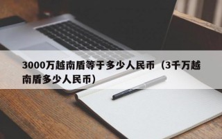 3000万越南盾等于多少人民币（3千万越南盾多少人民币）