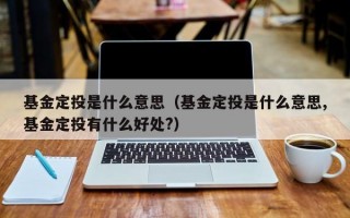 基金定投是什么意思（基金定投是什么意思,基金定投有什么好处?）