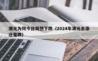 澳元为何今日突然下跌（2024年澳元会涨还是跌）