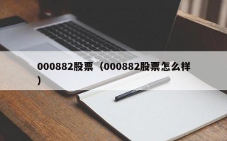 000882股票（000882股票怎么样）