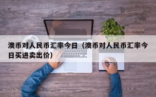 澳币对人民币汇率今日（澳币对人民币汇率今日买进卖出价）