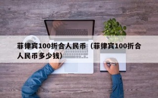 菲律宾100折合人民币（菲律宾100折合人民币多少钱）