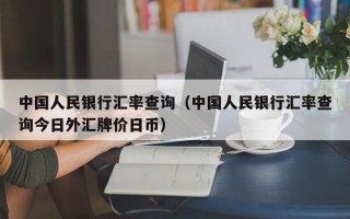 中国人民银行汇率查询（中国人民银行汇率查询今日外汇牌价日币）