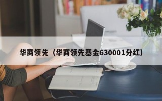 华商领先（华商领先基金630001分红）